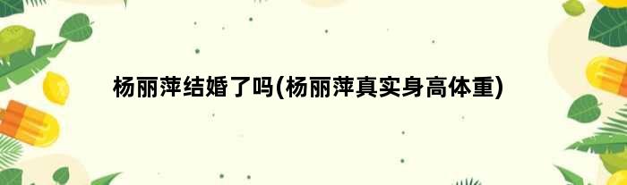 杨丽萍结婚了吗(杨丽萍真实身高体重)