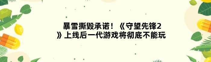 暴雪“撕毁”承诺！《守望先锋2》上线后一代游戏将彻底不能玩