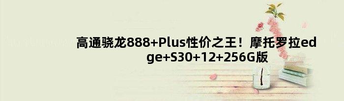 高通骁龙888 Plus性价！摩托罗拉edge S30 12+256G版本降至1999元