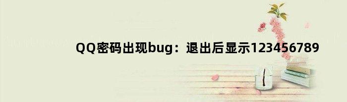 QQ密码出现bug：退出后显示123456789