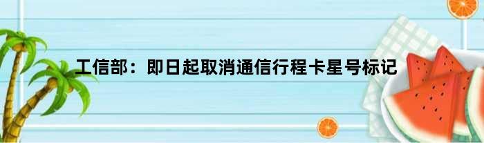 工信部：即日起取消通信行程卡“星号”标记