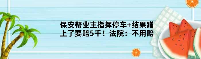 保安帮业主指挥停车 结果蹭上了要赔5千！法院：不用赔