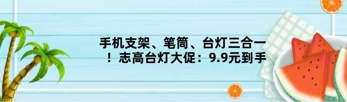 手机支架、笔筒、台灯三合一！志高台灯大促：9.9元到手