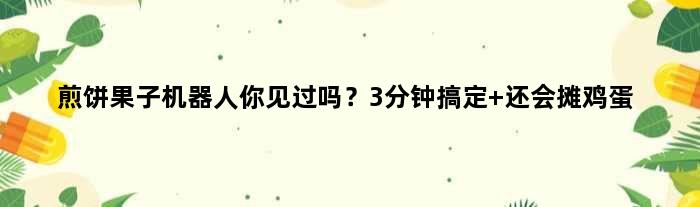 煎饼果子机器人你见过吗？3分钟搞定 还会摊鸡蛋