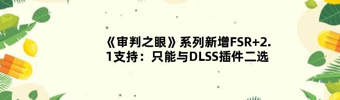《审判之眼》系列新增FSR 2.1支持：只能与DLSS插件二选一