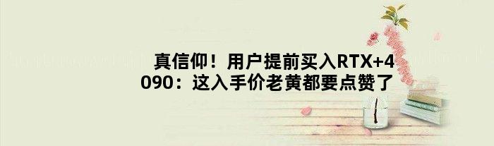 真信仰！用户提前买入RTX 4090：这入手价老黄都要点赞了