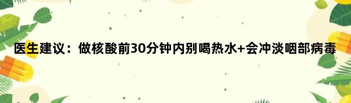 医生建议：做核酸前30分钟内别喝热水 会冲淡咽部病毒