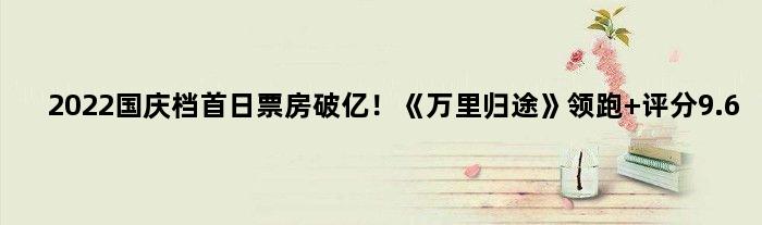 2022国庆档首日票房破亿！《万里归途》领跑 评分9.6