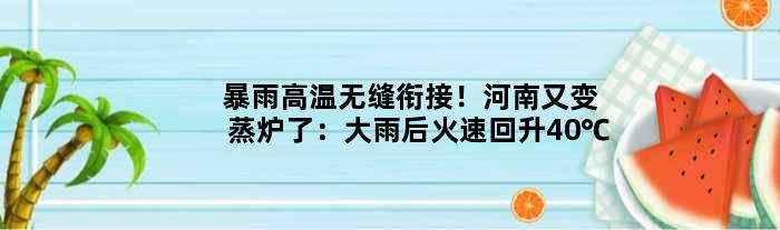 暴雨高温无缝衔接！河南又变“蒸炉”了：大雨后火速回升40℃