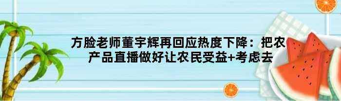 “方脸老师”董宇辉再回应热度下降：把农产品直播做好让农民受益 考虑去支教