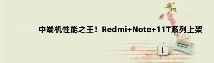 中端机性能！Redmi Note 11T系列上架