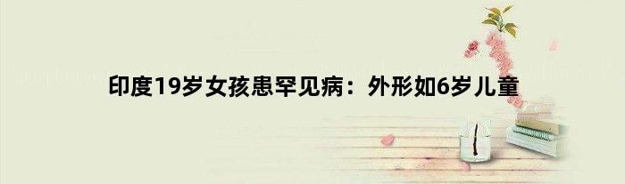 印度19岁女孩患罕见病：外形如6岁儿童