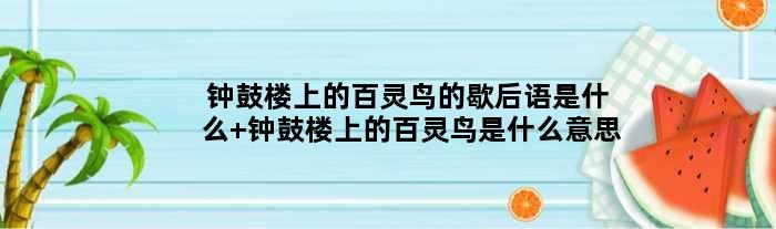 钟鼓楼上的百灵鸟的歇后语是什么 钟鼓楼上的百灵鸟是什么意思