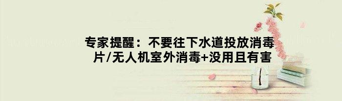 专家提醒：不要往下水道投放消毒片/无人机室外消毒 没用且有害