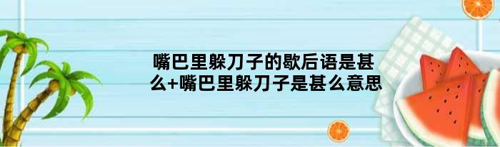 嘴巴里躲刀子的歇后语是甚么 嘴巴里躲刀子是甚么意思