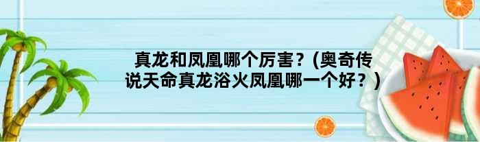 真龙和凤凰哪个厉害？(奥奇传说天命真龙浴火凤凰哪一个好？)