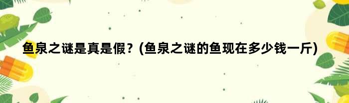 鱼泉之谜是真是假？(鱼泉之谜的鱼现在多少钱一斤)
