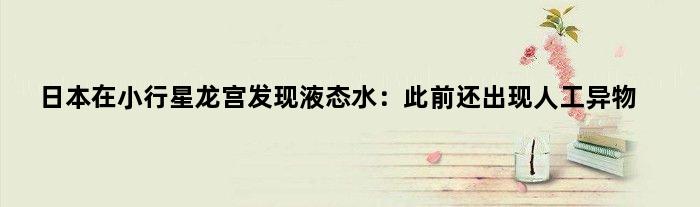 日本在小行星“龙宫”发现液态水：此前还出现人工异物
