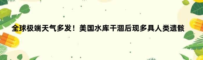 全球极端天气多发！美国水库干涸后现多具人类遗骸