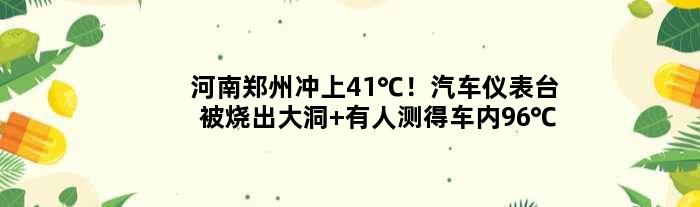 河南郑州冲上41℃！汽车仪表台被烧出大洞 有人测得车内96℃