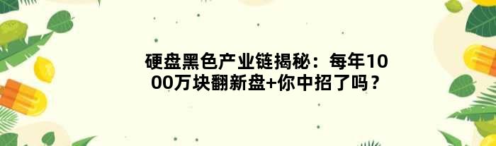 硬盘黑色产业链揭秘：每年1000万块翻新盘 你中招了吗？