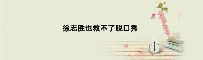 徐志胜也救不了脱口秀