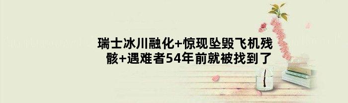 瑞士冰川融化 惊现坠毁飞机残骸 遇难者54年前就被找到了