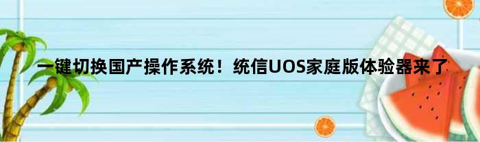 一键切换国产操作系统！统信UOS家庭版体验器来了