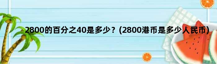 2800的百分之40是多少？(2800港币是多少人民币)
