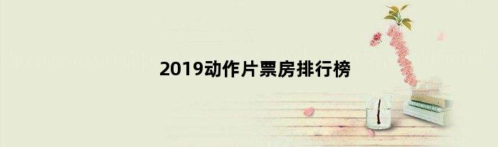 2019动作片票房排行榜