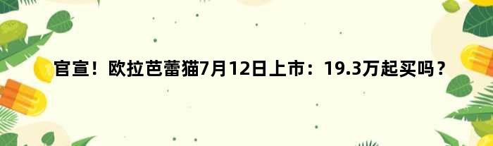官宣！欧拉芭蕾猫7月12日上市：19.3万起买吗？