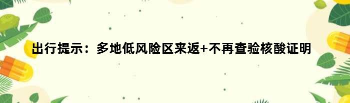 出行提示：多地低风险区来返 不再查验核酸证明