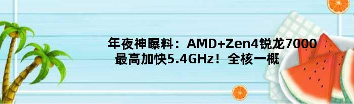 年夜神曝料：AMD Zen4锐龙7000更高加快5.4GHz！全核一概5.0GHz