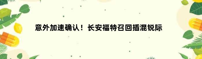 意外加速确认！长安福特召回插混锐际