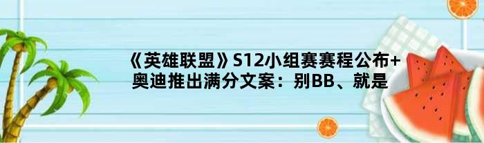 《英雄联盟》S12小组赛赛程公布 奥迪推出满分文案：别BB、就是A！