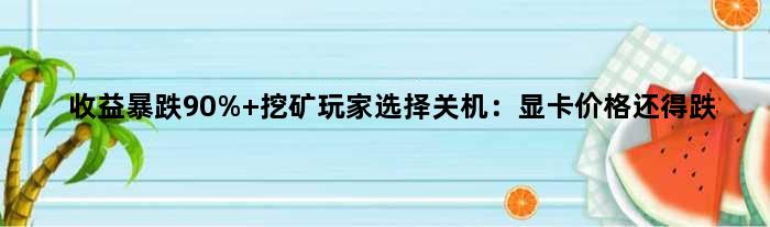 收益暴跌90% 挖矿玩家选择关机：显卡价格还得跌