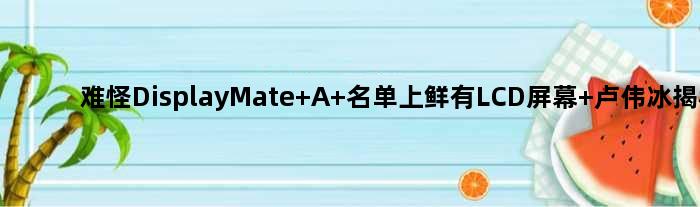 难怪DisplayMate A+名单上鲜有LCD屏幕 卢伟冰揭秘