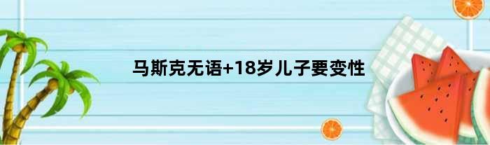 马斯克无语 18岁儿子要变性