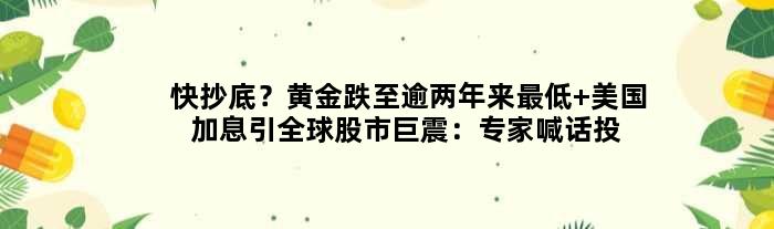 快抄底？黄金跌至逾两年来更低 美国加息引全球股市巨震：专家喊话投资谨慎