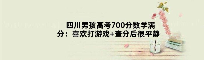 四川男孩高考700分数学满分：喜欢打游戏 查分后很平静