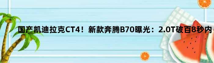 国产“凯迪拉克CT4”！新款奔腾B70曝光：2.0T破百8秒内