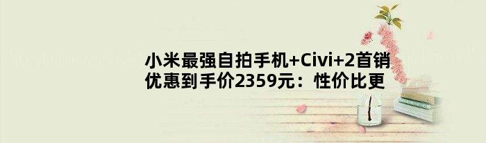 小米最强自拍手机 Civi 2首销优惠到手价2359元：性价比更高了