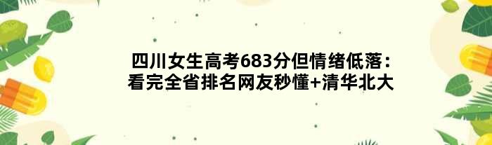 四川女生高考683分但情绪低落：看完全省排名网友秒懂 清华北大悬了