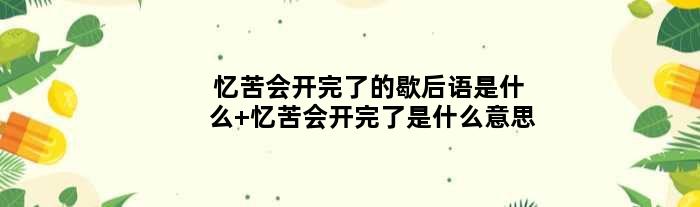 忆苦会开完了的歇后语是什么 忆苦会开完了是什么意思