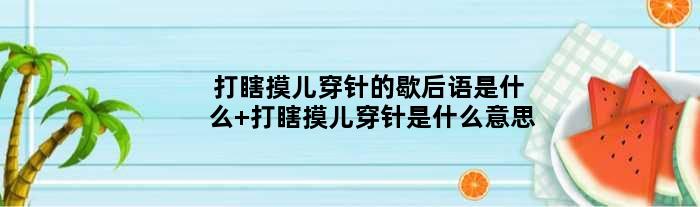 打瞎摸儿穿针的歇后语是什么 打瞎摸儿穿针是什么意思