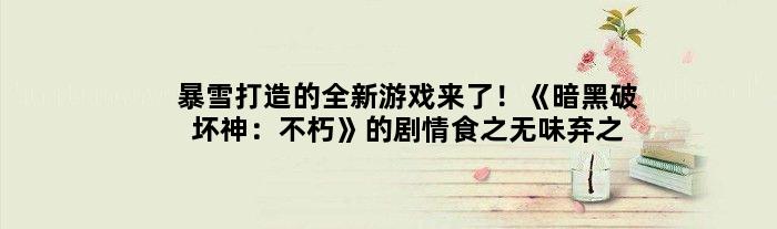 暴雪打造的全新游戏来了！《暗黑破坏神：不朽》的剧情食之无味弃之可惜
