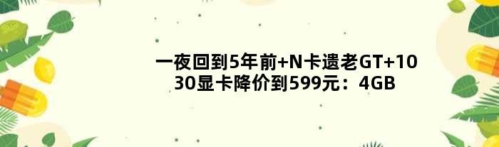 一夜回到5年前 N卡遗老GT 1030显卡降价到599元：4GB大显存