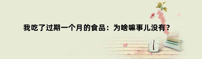 我吃了过期一个月的食品：为啥嘛事儿没有？