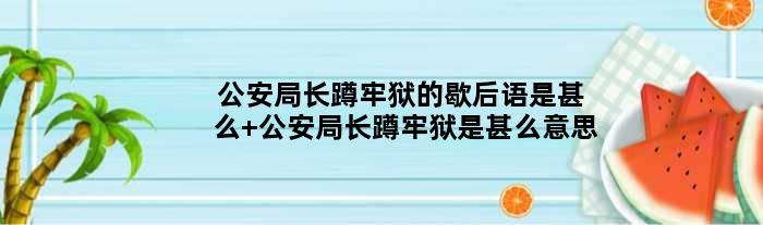 公安局长蹲牢狱的歇后语是甚么 公安局长蹲牢狱是甚么意思