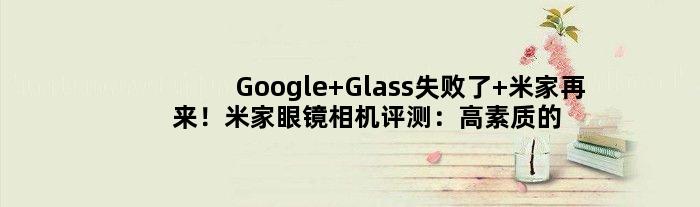 Google Glass失败了 米家再来！米家眼镜相机评测：高素质的长焦拍摄